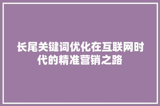 长尾关键词优化在互联网时代的精准营销之路 小程序开发