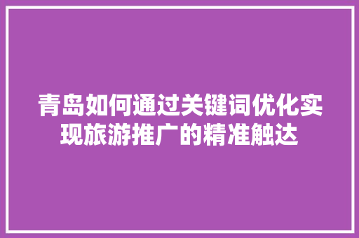 青岛如何通过关键词优化实现旅游推广的精准触达 头条优化