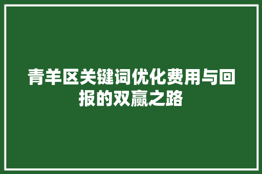 青羊区关键词优化费用与回报的双赢之路 英文谷歌算法