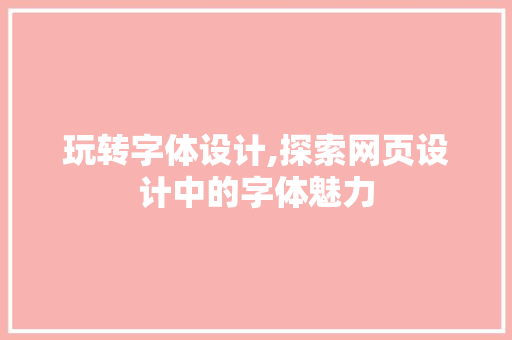 玩转字体设计,探索网页设计中的字体魅力 玩转字体设计,探索网页设计中的字体魅力 seo技术