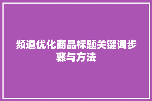 频道优化商品标题关键词步骤与方法 头条优化