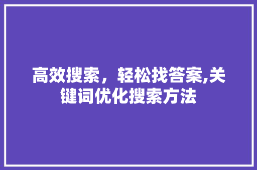 高效搜索，轻松找答案,关键词优化搜索方法 小程序开发