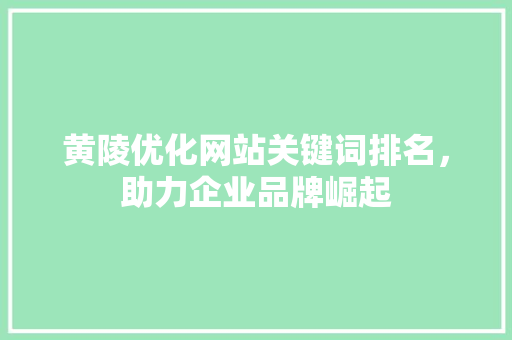 黄陵优化网站关键词排名，助力企业品牌崛起