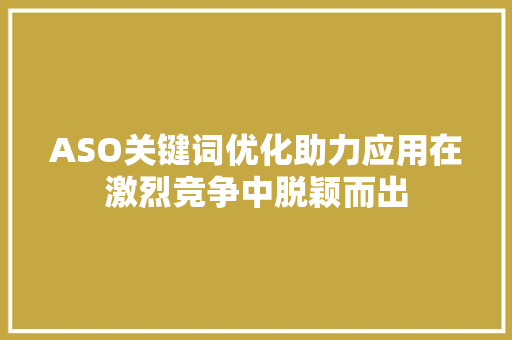 ASO关键词优化助力应用在激烈竞争中脱颖而出