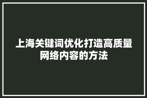 上海关键词优化打造高质量网络内容的方法 英文谷歌算法