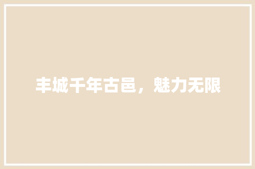 丰城千年古邑，魅力无限