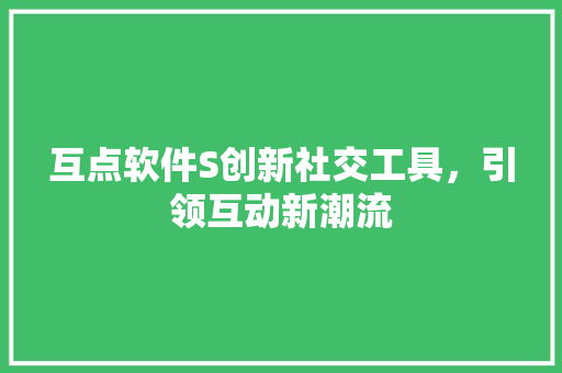 互点软件S创新社交工具，引领互动新潮流