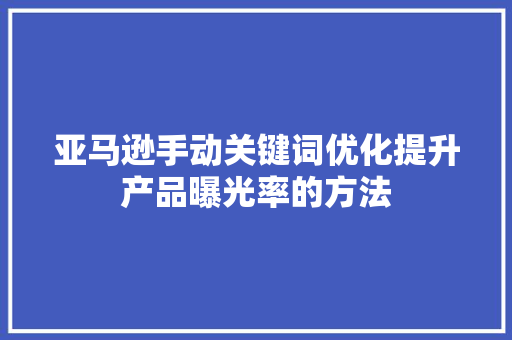 亚马逊手动关键词优化提升产品曝光率的方法