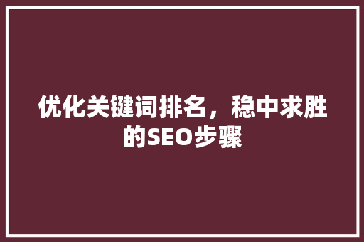 优化关键词排名，稳中求胜的SEO步骤