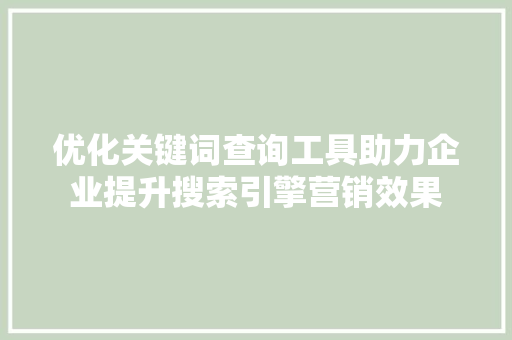 优化关键词查询工具助力企业提升搜索引擎营销效果
