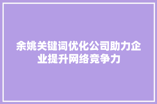 余姚关键词优化公司助力企业提升网络竞争力