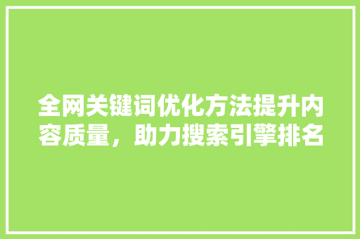 全网关键词优化方法提升内容质量，助力搜索引擎排名