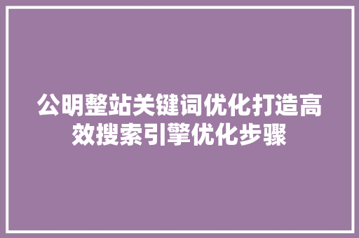 公明整站关键词优化打造高效搜索引擎优化步骤 AI技术学习