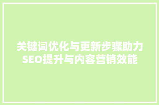 关键词优化与更新步骤助力SEO提升与内容营销效能