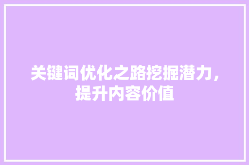 关键词优化之路挖掘潜力，提升内容价值