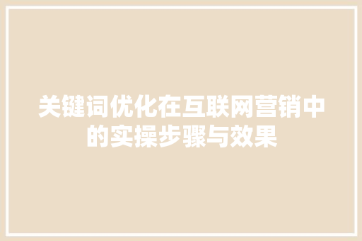 关键词优化在互联网营销中的实操步骤与效果 百度算法