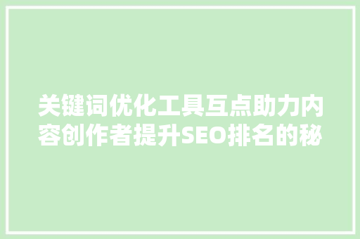 关键词优化工具互点助力内容创作者提升SEO排名的秘密武器