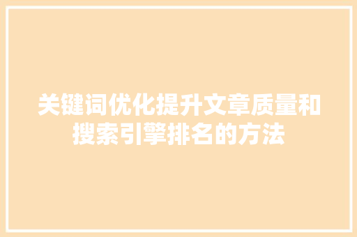 关键词优化提升文章质量和搜索引擎排名的方法