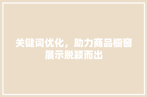 关键词优化，助力商品橱窗展示脱颖而出 小程序开发