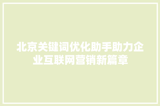 北京关键词优化助手助力企业互联网营销新篇章
