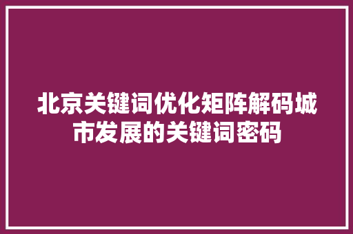 北京关键词优化矩阵解码城市发展的关键词密码