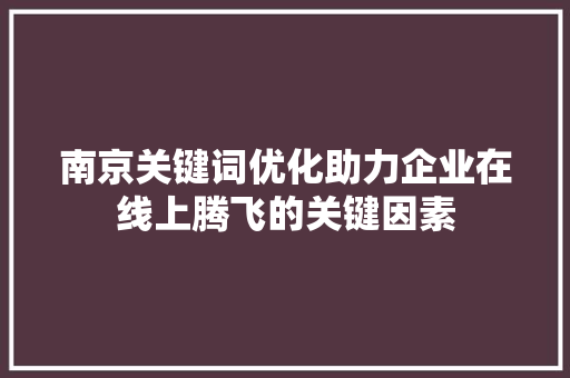 南京关键词优化助力企业在线上腾飞的关键因素 头条优化