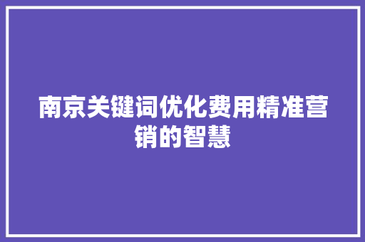 南京关键词优化费用精准营销的智慧 360搜优化