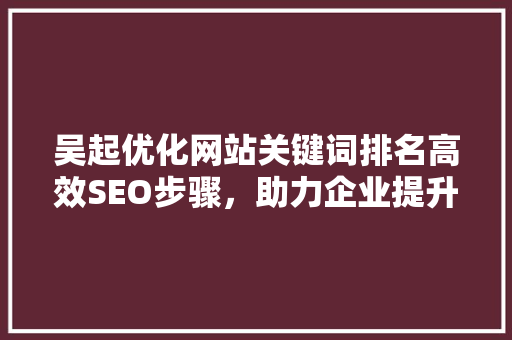 吴起优化网站关键词排名高效SEO步骤，助力企业提升网络曝光度 搜狗优化