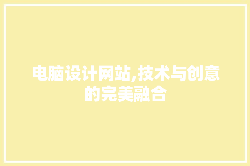 电脑设计网站,技术与创意的完美融合 电脑设计网站,技术与创意的完美融合 AI技术学习