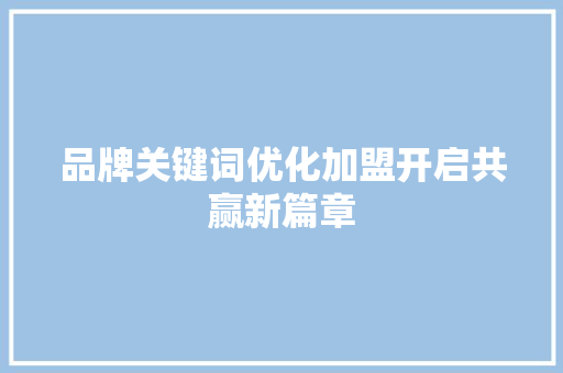 品牌关键词优化加盟开启共赢新篇章