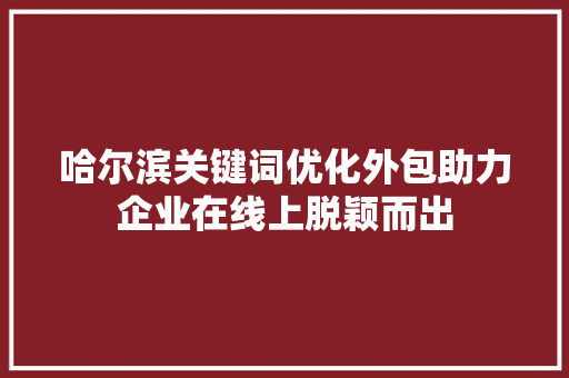 哈尔滨关键词优化外包助力企业在线上脱颖而出 搜狗优化