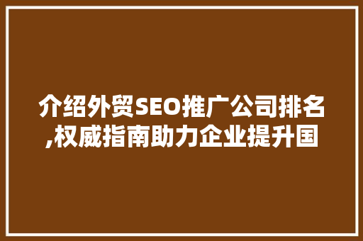 介绍外贸SEO推广公司排名,权威指南助力企业提升国际竞争力