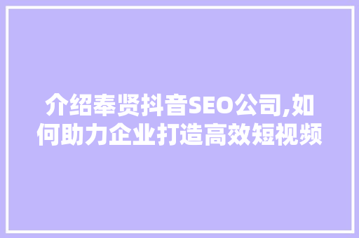 介绍奉贤抖音SEO公司,如何助力企业打造高效短视频营销步骤 英文谷歌算法