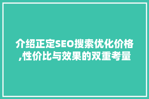 介绍正定SEO搜索优化价格,性价比与效果的双重考量