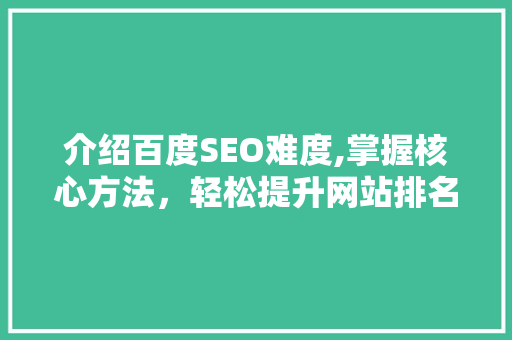 介绍百度SEO难度,掌握核心方法，轻松提升网站排名 网站开发