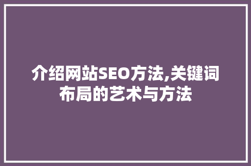 介绍网站SEO方法,关键词布局的艺术与方法