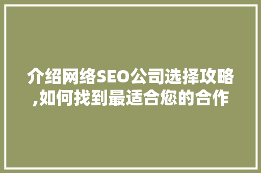 介绍网络SEO公司选择攻略,如何找到最适合您的合作伙伴