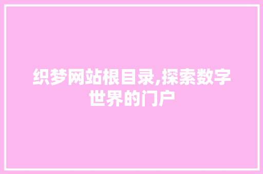 织梦网站根目录,探索数字世界的门户 织梦网站根目录,探索数字世界的门户 百度算法
