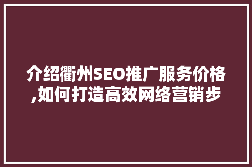 介绍衢州SEO推广服务价格,如何打造高效网络营销步骤