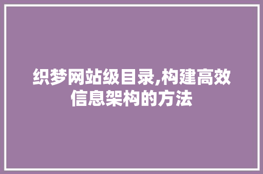 织梦网站级目录,构建高效信息架构的方法 织梦网站级目录,构建高效信息架构的方法 头条优化