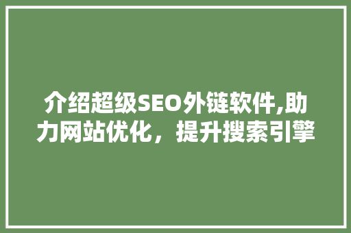 介绍超级SEO外链软件,助力网站优化，提升搜索引擎排名