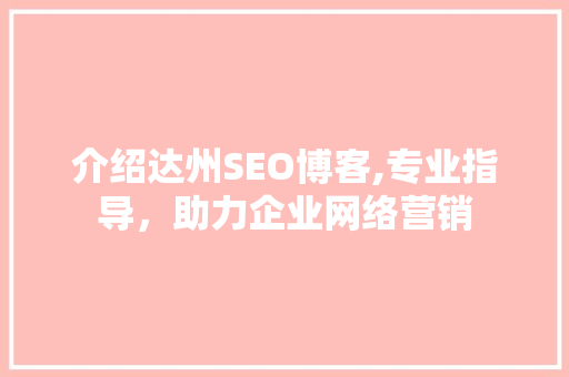 介绍达州SEO博客,专业指导，助力企业网络营销