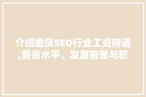 介绍重庆SEO行业工资待遇,薪资水平、发展前景与职业规划 英文谷歌算法