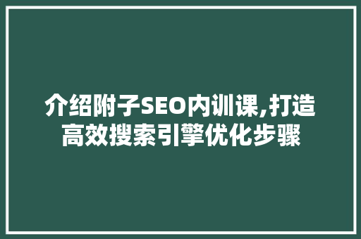 介绍附子SEO内训课,打造高效搜索引擎优化步骤