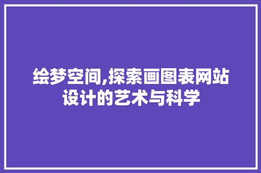 绘梦空间,探索画图表网站设计的艺术与科学 绘梦空间,探索画图表网站设计的艺术与科学 seo技术