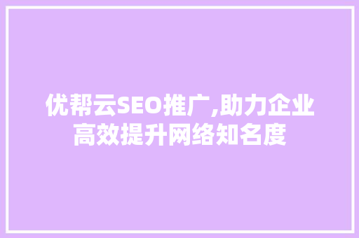 优帮云SEO推广,助力企业高效提升网络知名度 百度算法