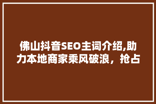 佛山抖音SEO主词介绍,助力本地商家乘风破浪，抢占流量高地