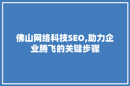 佛山网络科技SEO,助力企业腾飞的关键步骤