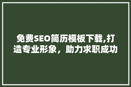 免费SEO简历模板下载,打造专业形象，助力求职成功