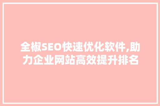 全椒SEO快速优化软件,助力企业网站高效提升排名